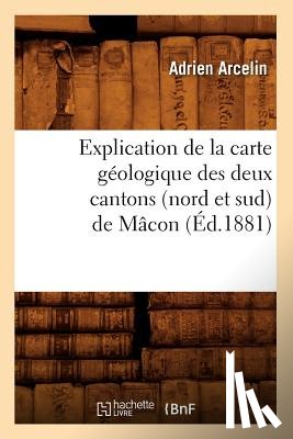Arcelin, Adrien - Explication de la Carte Geologique Des Deux Cantons (Nord Et Sud) de Macon (Ed.1881)