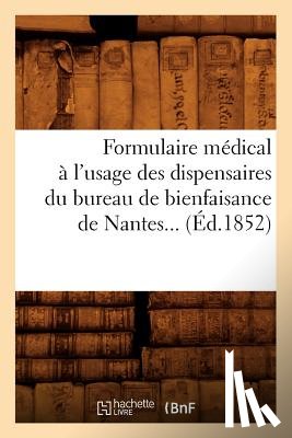 Sans Auteur - Formulaire Medical A l'Usage Des Dispensaires Du Bureau de Bienfaisance de Nantes (Ed.1852)