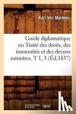 Martens, Karl Von - Guide Diplomatique Ou Traite Des Droits, Des Immunites Et Des Devoirs Ministres. T 1, 3 (Ed.1837)