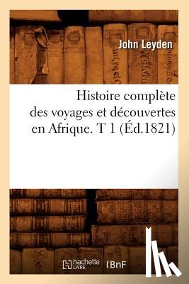 Leyden, John - Histoire Complete Des Voyages Et Decouvertes En Afrique. T 1 (Ed.1821)