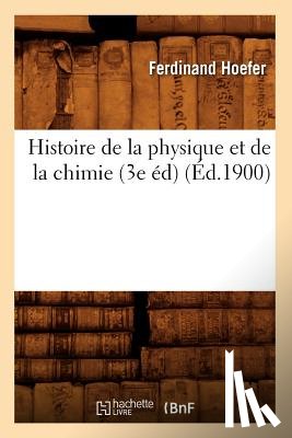 Hoefer, Ferdinand - Histoire de la Physique Et de la Chimie (3e Ed) (Ed.1900)