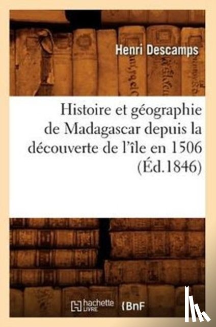 Descamps, Henri - Histoire Et Géographie de Madagascar Depuis La Découverte de l'Île En 1506 (Éd.1846)