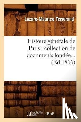 Tisserand, Lazare-Maurice - Histoire Generale de Paris: Collection de Documents Fondee (Ed.1866)