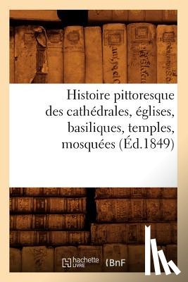 Sans Auteur - Histoire Pittoresque Des Cathedrales, Eglises, Basiliques, Temples, Mosquees, (Ed.1849)
