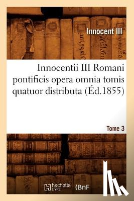Innocent III - Innocentii III Romani Pontificis Opera Omnia Tomis Quatuor Distributa. Tome 3 (Ed.1855)