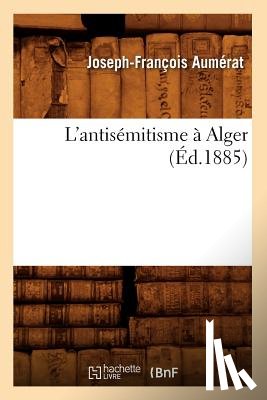 Aumerat, Joseph-Francois - L'Antisemitisme A Alger (Ed.1885)