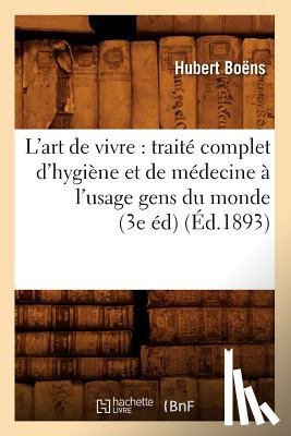 Boens, Hubert - L'Art de Vivre: Traite Complet d'Hygiene Et de Medecine A l'Usage Gens Du Monde (3e Ed) (Ed.1893)