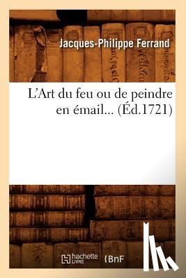 Ferrand, Jacques-Philippe - L'Art Du Feu Ou de Peindre En Email (Ed.1721)