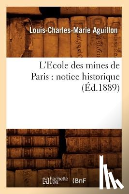 Aguillon, Louis-Charles-Marie - L'Ecole Des Mines de Paris: Notice Historique (Ed.1889)