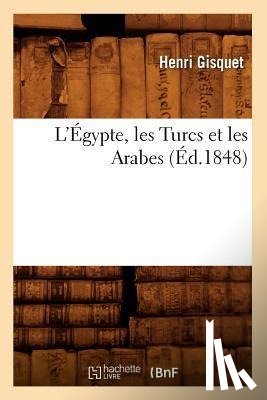 Gisquet, Henri - L'Egypte, Les Turcs Et Les Arabes (Ed.1848)