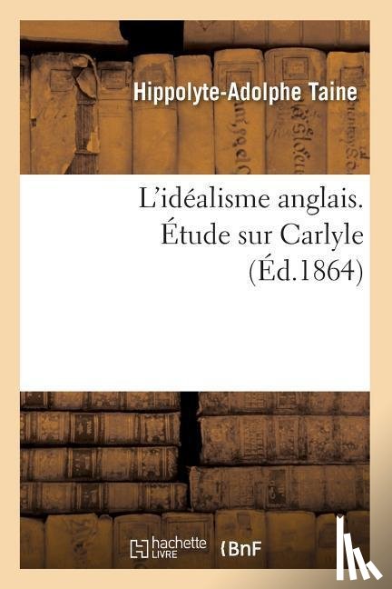 Taine, Hippolyte-Adolphe - L'Idealisme Anglais. Etude Sur Carlyle (Ed.1864)