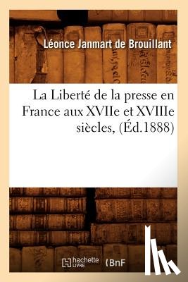 Janmart de Brouillant, Leonce - La Liberte de la Presse En France Aux Xviie Et Xviiie Siecles, (Ed.1888)