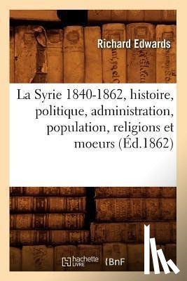 Edwards, Richard - La Syrie 1840-1862, Histoire, Politique, Administration, Population, Religions Et Moeurs (Ed.1862)
