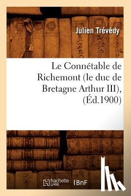 Trevedy, Julien - Le Connetable de Richemont (Le Duc de Bretagne Arthur III), (Ed.1900)
