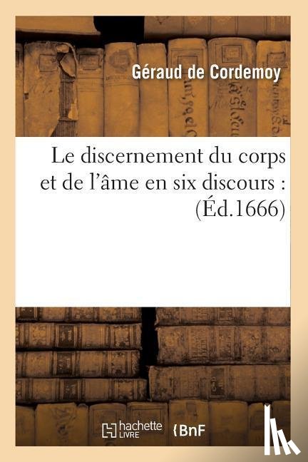 de Cordemoy, Geraud - Le Discernement Du Corps Et de l'Ame En Six Discours: (Ed.1666)