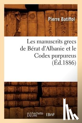 Batiffol, Pierre - Les Manuscrits Grecs de Berat d'Albanie Et Le Codex Purpureus (Ed.1886)