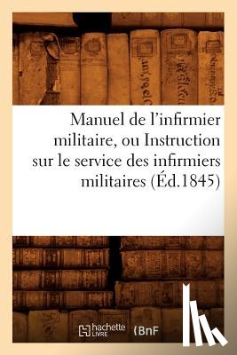 Sans Auteur - Manuel de l'Infirmier Militaire, Ou Instruction Sur Le Service Des Infirmiers Militaires (Ed.1845)