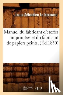Le Normand, Louis-Sebastien - Manuel Du Fabricant d'Etoffes Imprimees Et Du Fabricant de Papiers Peints, (Ed.1830)