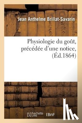Brillat-Savarin, Jean Anthelme - Physiologie Du Gout, Precedee d'Une Notice, (Ed.1864)