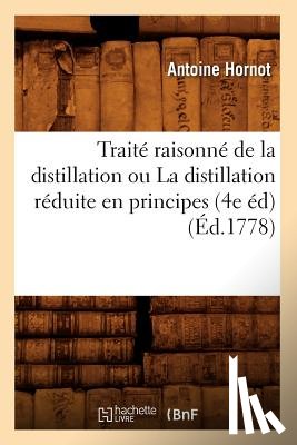 Hornot, Antoine - Traite Raisonne de la Distillation Ou La Distillation Reduite En Principes (4e Ed) (Ed.1778)