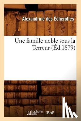 Des Echerolles, Alexandrine - Une Famille Noble Sous La Terreur (Ed.1879)