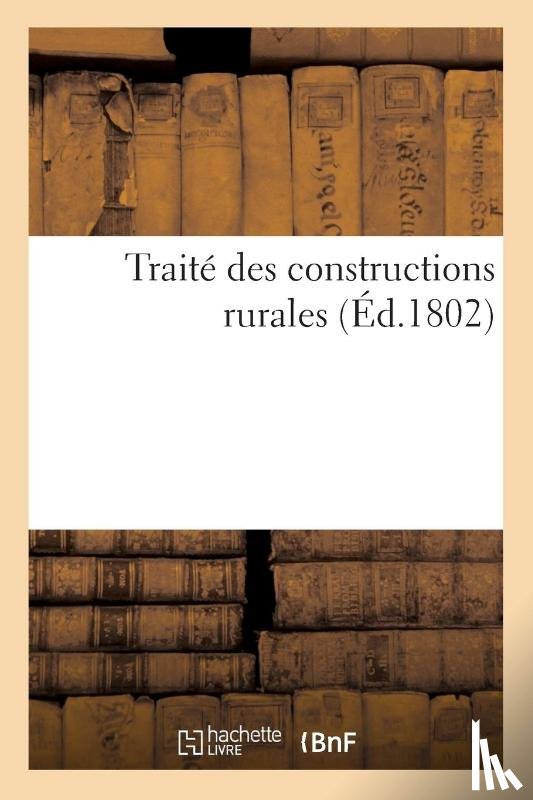 Lasteyrie, Charles-Philibert De - Traite Des Constructions Rurales, Dans Lequel on Apprend La Maniere de Construire