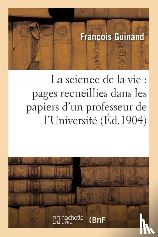 Guinand, Francois - La Science de la Vie: Pages Recueillies Dans Les Papiers d'Un Professeur de l'Universite