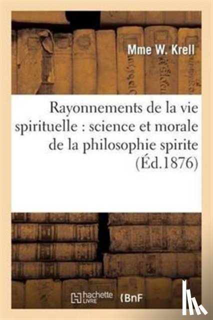 Krell, Mme W - Rayonnements de la Vie Spirituelle: Science Et Morale de la Philosophie Spirite