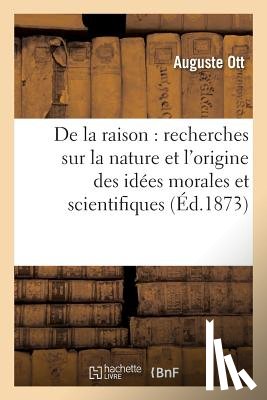 Ott, Auguste - de la Raison: Recherches Sur La Nature Et l'Origine Des Idees Morales Et Scientifiques