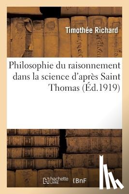 Richard, Timothee - Philosophie Du Raisonnement Dans La Science d'Apres Saint Thomas