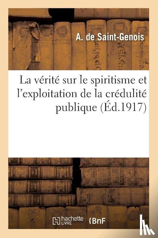 de Saint-Genois, A - La Verite Sur Le Spiritisme Et l'Exploitation de la Credulite Publique