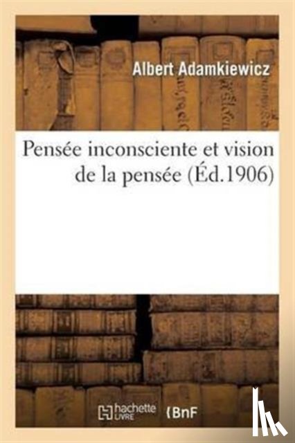 Adamkiewicz, Albert - Pensee Inconsciente Et Vision de la Pensee: Essai d'Une Explication Physiologique Du Processus