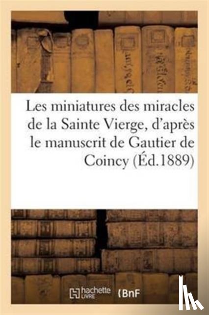 Sans Auteur - Les Miniatures Des Miracles de la Sainte Vierge, d'Apres Le Manuscrit de Gautier de Coincy