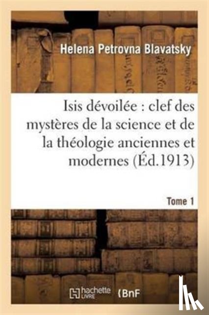 Blavatsky, H P - Isis Devoilee: Clef Des Mysteres de la Science Et de la Theologie Anciennes Et Modernes. T. 1