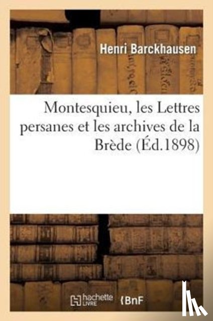 Barckhausen, Henri - Montesquieu, Les Lettres Persanes Et Les Archives de la Brede
