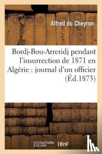 Du Cheyron, Alfred - Bordj-Bou-Arreridj Pendant l'Insurrection de 1871 En Algerie: Journal d'Un Officier
