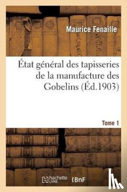 Fenaille, Maurice, Calmettes, Fernand - Etat General Des Tapisseries de la Manufacture Des Gobelins. Tome 1