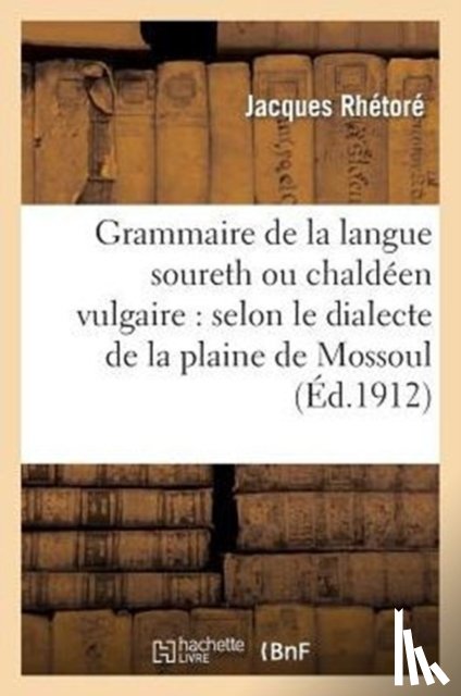 Rhetore, Jacques - Grammaire de la Langue Soureth Ou Chaldeen Vulgaire: Selon Le Dialecte de la Plaine de Mossoul