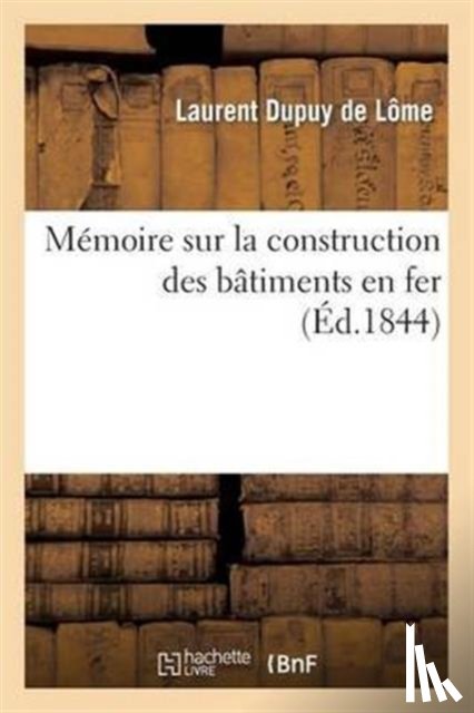Dupuy de Lome, Laurent - Memoire Sur La Construction Des Batiments En Fer: Adresse A M. Le Ministre de la Marine