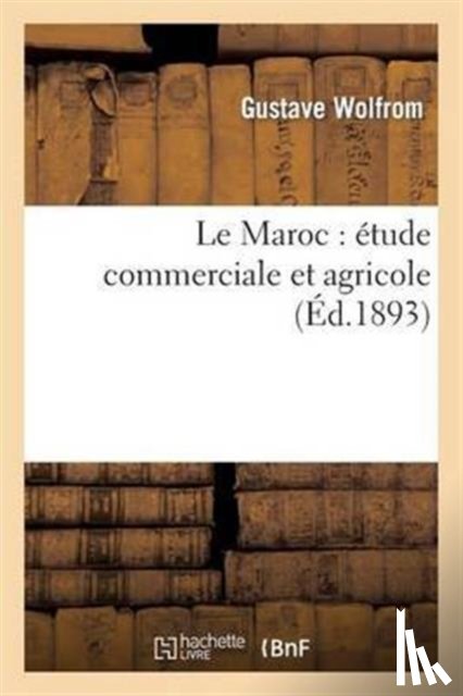 Wolfrom, Gustave - Le Maroc: Etude Commerciale Et Agricole