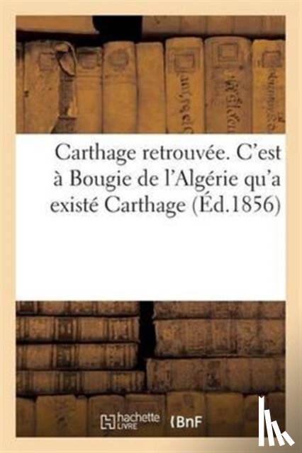 Sans Auteur - Carthage Retrouvee. c'Est A Bougie de l'Algerie Qu'a Existe Carthage