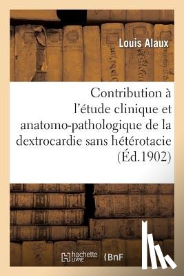 Alaux, Louis - Contribution A l'Etude Clinique Et Anatomo-Pathologique de la Dextrocardie Sans Heterotacie
