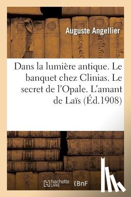 Angellier, Auguste - Dans La Lumiere Antique. Le Banquet Chez Clinias. Le Secret de l'Opale. l'Amant de Lais