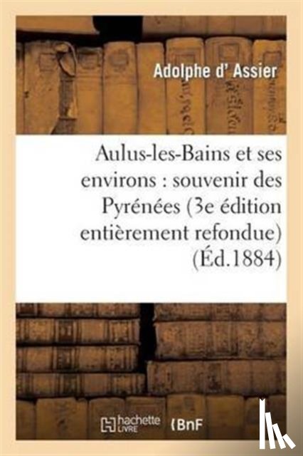 Assier, Adolphe D' - Aulus-Les-Bains Et Ses Environs: Souvenir Des Pyrenees (3e Edition Entierement Refondue)