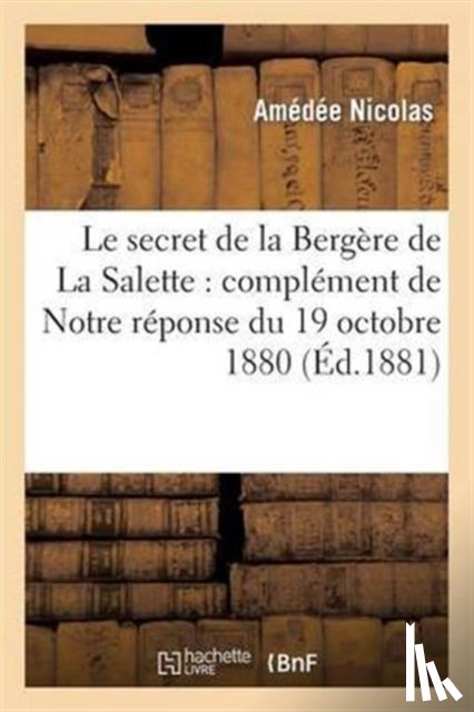 Nicolas, Amedee - Le Secret de la Bergere de la Salette: Complement de Notre Reponse Du 19 Octobre 1880