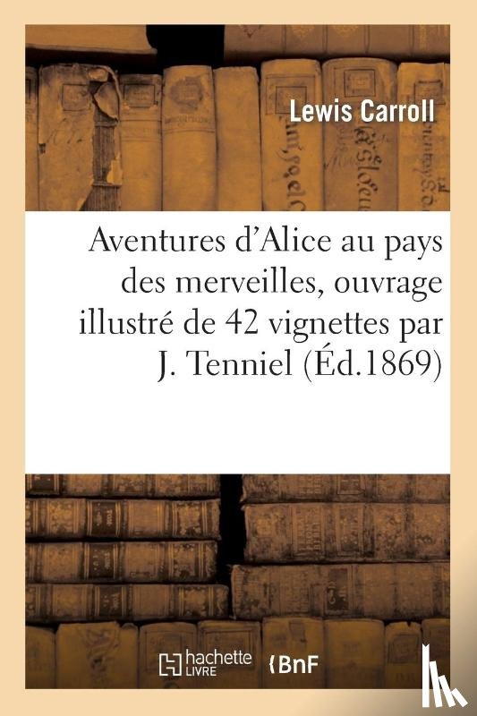 Carroll, Lewis - Aventures d'Alice Au Pays Des Merveilles, Ouvrage Illustre de 42 Vignettes Par J. Tenniel (Ed.1869)