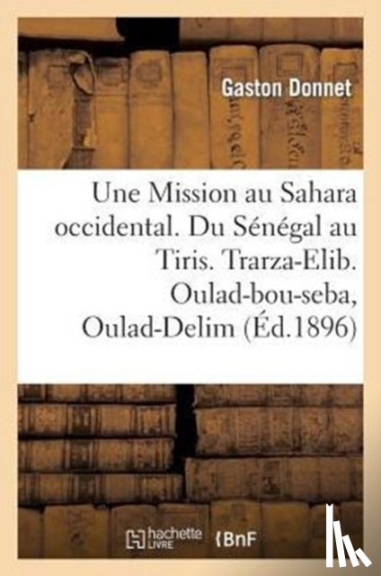 Donnet, Gaston - Une Mission Au Sahara Occidental. Du Senegal Au Tiris. Trarza-Elib. Oulad-Bou-Seba, Oulad-Delim