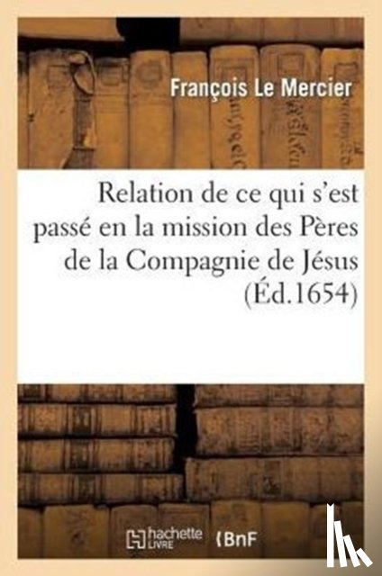 Le Mercier, Francois - Relation de CE Qui s'Est Passe En La Mission Des Peres de la Compagnie de Jesus, Au Pays