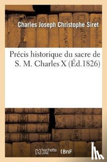 Siret, Charles Joseph Christophe - Precis Historique Du Sacre de S. M. Charles X