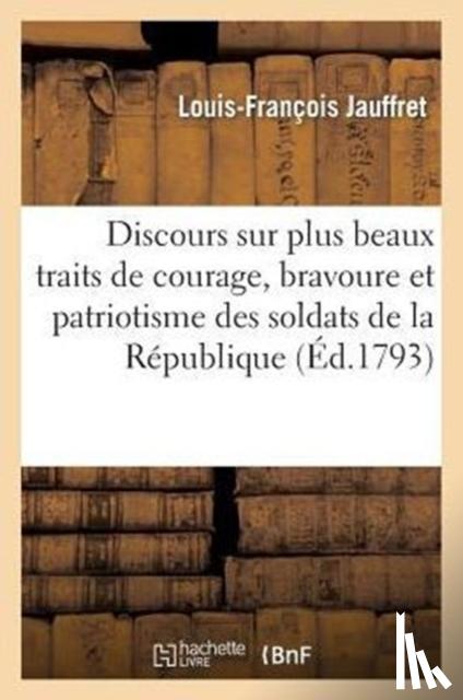 Jauffret, Louis-Francois - Discours Sur Plus Beaux Traits de Courage, Bravoure Et Patriotisme Soldats de La Republique